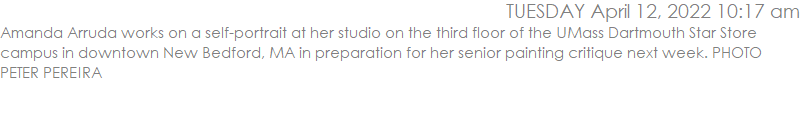 Amanda Arruda works on a self-portrait at her studio on the third floor of the UMass Dartmouth Star Store campus in downtown New Bedford, MA in preparation for her senior painting critique next week. PHOTO PETER PEREIRA