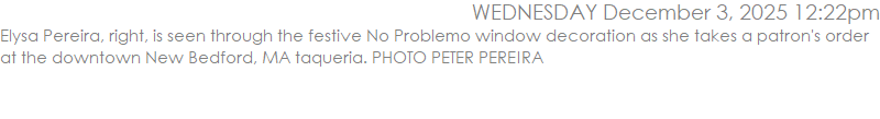 Elysa Pereira, right, is seen through the festive No Problemo window decoration as she takes a patron's order at the downtown New Bedford, MA taqueria. PHOTO PETER PEREIRA