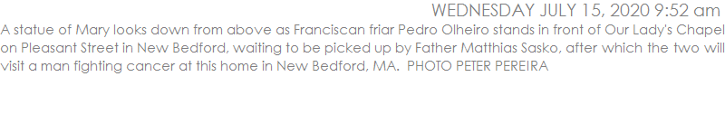 A statue of Mary looks down from above as Franciscan friar Pedro Olheiro stands in front of Our Lady's Chapel on Pleasant Street in New Bedford, waiting to be picked up by Father Matthias Sasko, after which the two will visit a man fighting cancer at this home in New Bedford, MA.  PHOTO PETER PEREIRA