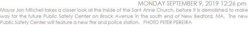 Mayor Jon Mitchell takes a closer look at the inside of the Sant Anne Church, before it is demolished to make way for the future Public Safety Center on Brock Avenue in the south end of New Bedford, MA.  The new Public Safety Center will feature a new fire and police station.   PHOTO PETER PEREIRA