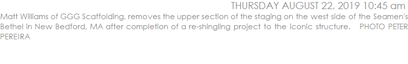 Matt Williams of GGG Scaffolding, removes the upper section of the staging on the west side of the Seamen's Bethel in New Bedford, MA after completion of a re-shingling project to the iconic structure.   PHOTO PETER PEREIRA