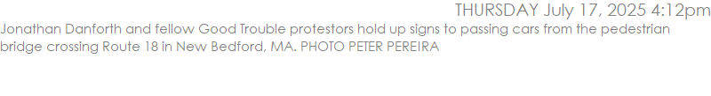 Jonathan Danforth and fellow Good Trouble protestors hold up signs to passing cars from the pedestrian bridge crossing Route 18 in New Bedford, MA. PHOTO PETER PEREIRA