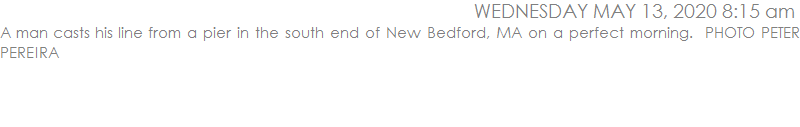 A man casts his line from a pier in the south end of New Bedford, MA on a perfect morning.  PHOTO PETER PEREIRA
