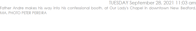 Father Andre makes his way into his confessional booth, at Our Lady's Chapel in downtown New Bedford, MA. PHOTO PETER PEREIRA