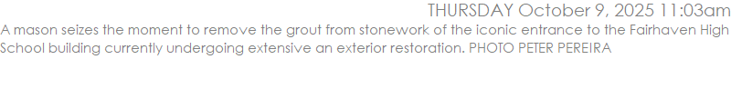 A mason seizes the moment to remove the grout from stonework of the iconic entrance to the Fairhaven High School building currently undergoing extensive an exterior restoration. PHOTO PETER PEREIRA