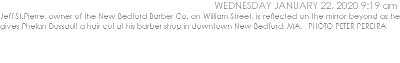 Jeff St.Pierre, owner of the New Bedford Barber Co. on William Street, is reflected on the mirror beyond as he gives Phelan Dussault a hair cut at his barber shop in downtown New Bedford, MA.   PHOTO PETER PEREIRA