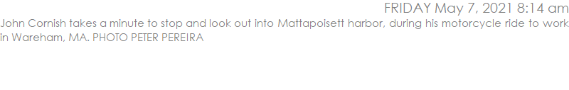 John Cornish takes a minute to stop and look out into Mattapoisett harbor, during his motorcycle ride to work in Wareham, MA. PHOTO PETER PEREIRA