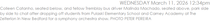 Colleen Catanho, seated below, and fellow Tremblay bus driver Malinda Machado, seated above, park side by side to chat after dropping off students from Pulaski Elementary School and Carney Academy at The Zeiterion in New Bedford for a symphony orchestra show. PHOTO PETER PEREIRA