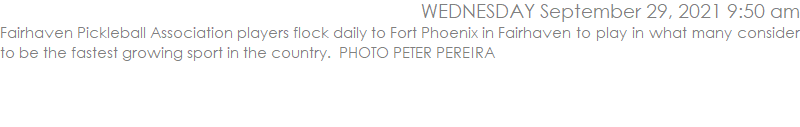 Fairhaven Pickleball Association players flock daily to Fort Phoenix in Fairhaven to play in what many consider to be the fastest growing sport in the country.  PHOTO PETER PEREIRA