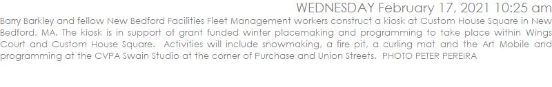 Barry Barkley and fellow New Bedford Facilities Fleet Management workers construct a kiosk at Custom House Square in New Bedford, MA. The kiosk is in support of grant funded winter placemaking and programming to take place within Wings Court and Custom House Square.  Activities will include snowmaking, a fire pit, a curling mat and the Art Mobile and programming at the CVPA Swain Studio at the corner of Purchase and Union Streets.  PHOTO PETER PEREIRA