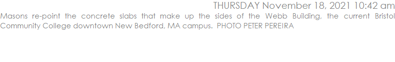 Masons re-point the concrete slabs that make up the sides of the Webb Building, the current Bristol Community College downtown New Bedford, MA campus.  PHOTO PETER PEREIRA