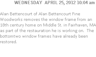 Alan Bettencourt of Alan Bettencourt Fine Woodworks removes the window frame from an 18th century home on Middle St. in Fairhaven, MA as part of the restauration he is working on.  The bottomtwo window frames have already been restored.