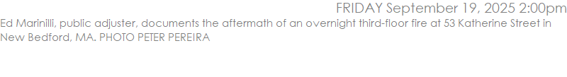 Ed Marinilli, public adjuster, documents the aftermath of an overnight third-floor fire at 53 Katherine Street in New Bedford, MA. PHOTO PETER PEREIRA