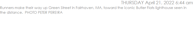 Runners make their way up Green Street in Fairhaven, MA, toward the iconic Butler Flats lighthouse seen in the distance.  PHOTO PETER PEREIRA