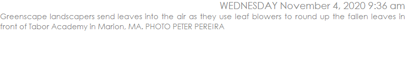 Greenscape landscapers send leaves into the air as they use leaf blowers to round up the fallen leaves in front of Tabor Academy in Marion, MA. PHOTO PETER PEREIRA
