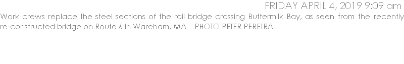 Work crews replace the steel sections of the rail bridge crossing Buttermilk Bay, as seen from the recently re-constructed bridge on Route 6 in Wareham, MA    PHOTO PETER PEREIRA