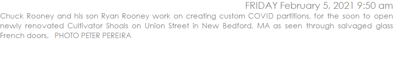 Chuck Rooney and his son Ryan Rooney work on creating custom COVID partitions, for the soon to open newly renovated Cultivator Shoals on Union Street in New Bedford, MA as seen through salvaged glass French doors.   PHOTO PETER PEREIRA