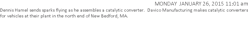 Dennis Hamel sends sparks flying as he assembles a catalytic converter.  Davico Manufacturing makes catalytic converters for vehicles at their plant in the north end of New Bedford, MA.