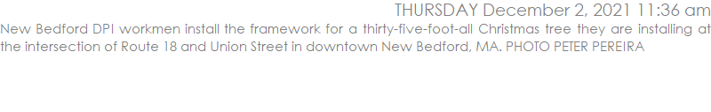 New Bedford DPI workmen install the framework for a thirty-five-foot-all Christmas tree they are installing at the intersection of Route 18 and Union Street in downtown New Bedford, MA. PHOTO PETER PEREIRA