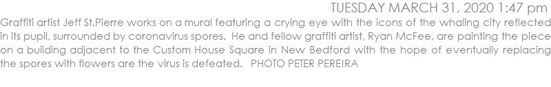 Graffiti artist Jeff St.Pierre works on a mural featuring a crying eye with the icons of the whaling city reflected in its pupil, surrounded by coronavirus spores.  He and fellow graffiti artist, Ryan McFee, are painting the piece on a building adjacent to the Custom House Square in New Bedford with the hope of eventually replacing the spores with flowers are the virus is defeated.   PHOTO PETER PEREIRA