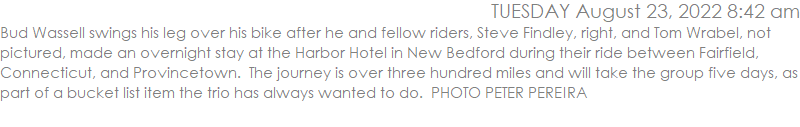 Bud Wassell swings his leg over his bike after he and fellow riders, Steve Findley, right, and Tom Wrabel, not pictured, made an overnight stay at the Harbor Hotel in New Bedford during their ride between Fairfield, Connecticut, and Provincetown.  The journey is over three hundred miles and will take the group five days, as part of a bucket list item the trio has always wanted to do. PHOTO PETER PEREIRA