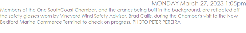 Members of the One SouthCoast Chamber, and the cranes being built in the background, are reflected off the safety glasses worn by Vineyard Wind Safety Advisor, Brad Callis, during the Chamber's visit to the New Bedford Marine Commerce Terminal to check on progress. PHOTO PETER PEREIRA