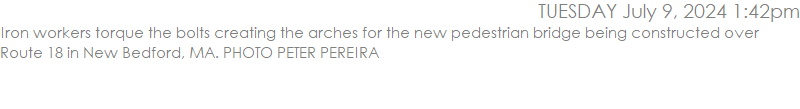 Iron workers torque the bolts creating the arches for the new pedestrian bridge being constructed over Route 18 in New Bedford, MA. PHOTO PETER PEREIRA