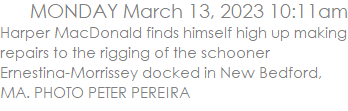 Harper MacDonald finds himself high up making repairs to the rigging of the schooner Ernestina-Morrissey docked in New Bedford, MA. PHOTO PETER PEREIRA