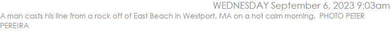 A man casts his line from a rock off of East Beach in Westport, MA on a hot calm morning.  PHOTO PETER PEREIRA