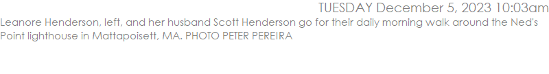 Leanore Henderson, left, and her husband Scott Henderson go for their daily morning walk around the Ned's Point lighthouse in Mattapoisett, MA. PHOTO PETER PEREIRA