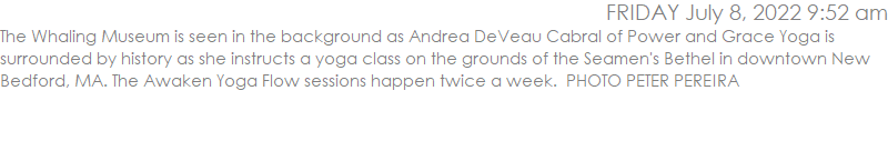 The Whaling Museum is seen in the background as Andrea DeVeau Cabral of Power and Grace Yoga is surrounded by history as she instructs a yoga class on the grounds of the Seamen's Bethel in downtown New Bedford, MA. The Awaken Yoga Flow sessions happen twice a week.  PHOTO PETER PEREIRA