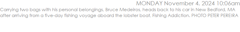 Carrying two bags with his personal belongings, Bruce Medeiros, heads back to his car in New Bedford, MA after arriving from a five-day fishing voyage aboard the lobster boat, Fishing Addiction. PHOTO PETER PEREIRA