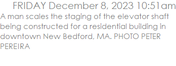 A man scales the staging of the elevator shaft being constructed for a residential building in downtown New Bedford, MA. PHOTO PETER PEREIRA