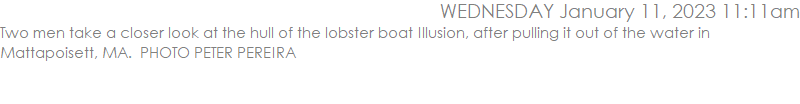 Two men take a closer look at the hull of the lobster boat Illusion, after pulling it out of the water in Mattapoisett, MA.  PHOTO PETER PEREIRA