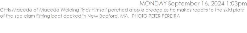 Chris Macedo of Macedo Welding finds himself perched atop a dredge as he makes repairs to the skid plats of the sea clam fishing boat docked in New Bedford, MA.  PHOTO PETER PEREIRA