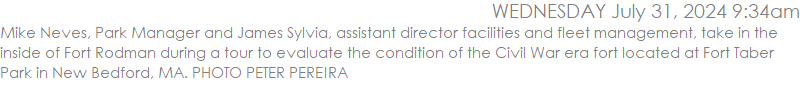 Mike Neves, Park Manager and James Sylvia, assistant director facilities and fleet management, take in the inside of Fort Rodman during a tour to evaluate the condition of the Civil War era fort located at Fort Taber Park in New Bedford, MA. PHOTO PETER PEREIRA
