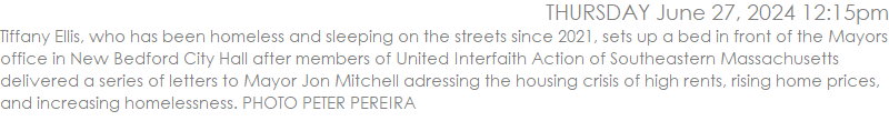 Tiffany Ellis, who has been homeless and sleeping on the streets since 2021, sets up a bed in front of the Mayors office in New Bedford City Hall after members of United Interfaith Action of Southeastern Massachusetts delivered a series of letters to Mayor Jon Mitchell adressing the housing crisis of high rents, rising home prices, and increasing homelessness. PHOTO PETER PEREIRA
