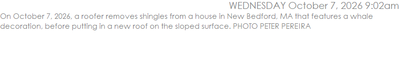 On October 7, 2026, a roofer removes shingles from a house in New Bedford, MA that features a whale decoration, before putting in a new roof on the sloped surface. PHOTO PETER PEREIRA