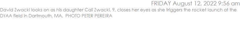 David Zwacki looks on as his daughter Cali Zwacki, 9, closes her eyes as she triggers the rocket launch at the DYAA field in Dartmouth, MA.  PHOTO PETER PEREIRA