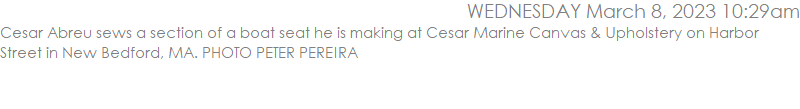 Cesar Abreu sews a section of a boat seat he is making at Cesar Marine Canvas & Upholstery on Harbor Street in New Bedford, MA. PHOTO PETER PEREIRA