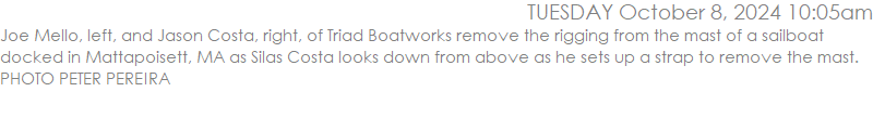 Joe Mello, left, and Jason Costa, right, of Triad Boatworks remove the rigging from the mast of a sailboat docked in Mattapoisett, MA as Silas Costa looks down from above as he sets up a strap to remove the mast. PHOTO PETER PEREIRA