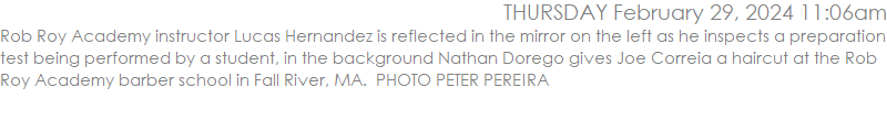 Rob Roy Academy instructor Lucas Hernandez is reflected in the mirror on the left as he inspects a preparation test being performed by a student, in the background Nathan Dorego gives Joe Correia a haircut at the Rob Roy Academy barber school in Fall River, MA.  PHOTO PETER PEREIRA