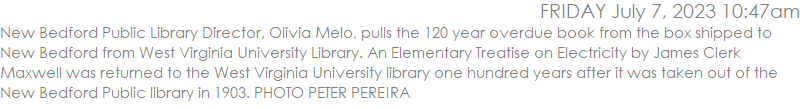 New Bedford Public Library Director, Olivia Melo, pulls the 120 year overdue book from the box shipped to New Bedford from West Virginia University Library. An Elementary Treatise on Electricity by James Clerk Maxwell was returned to the West Virginia University library one hundred years after it was taken out of the New Bedford Public library in 1903. PHOTO PETER PEREIRA