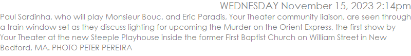 Paul Sardinha, who will play Monsieur Bouc, and Eric Paradis, Your Theater community liaison, are seen through a train window set as they discuss lighting for upcoming the Murder on the Orient Express, the first show by Your Theater at the new Steeple Playhouse inside the former First Baptist Church on William Street in New Bedford, MA. PHOTO PETER PEREIRA