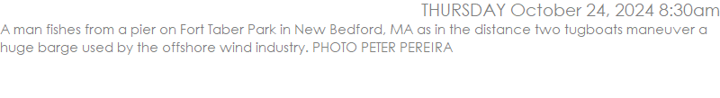A man fishes from a pier on Fort Taber Park in New Bedford, MA as in the distance two tugboats maneuver a huge barge used by the offshore wind industry. PHOTO PETER PEREIRA