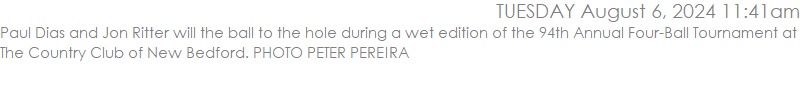 Paul Dias and Jon Ritter will the ball to the hole during a wet edition of the 94th Annual Four-Ball Tournament at The Country Club of New Bedford. PHOTO PETER PEREIRA